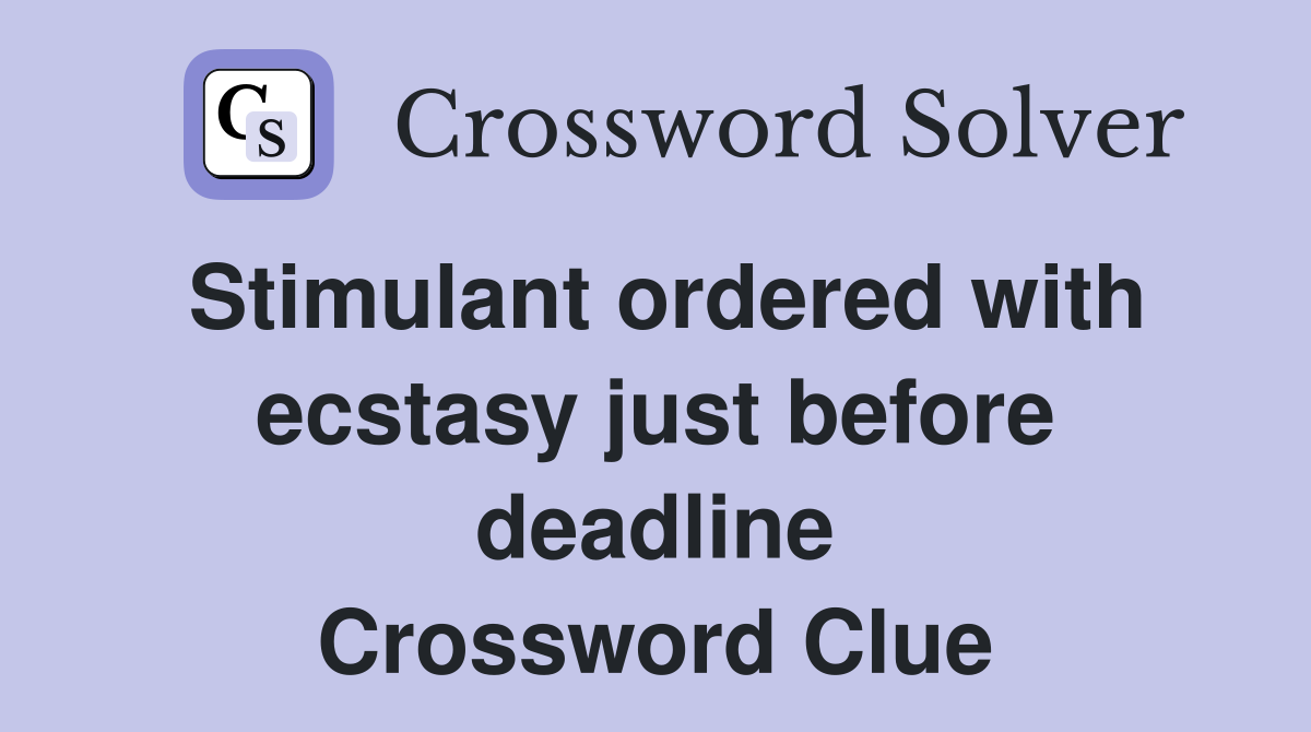 Stimulant ordered with ecstasy just before deadline Crossword Clue