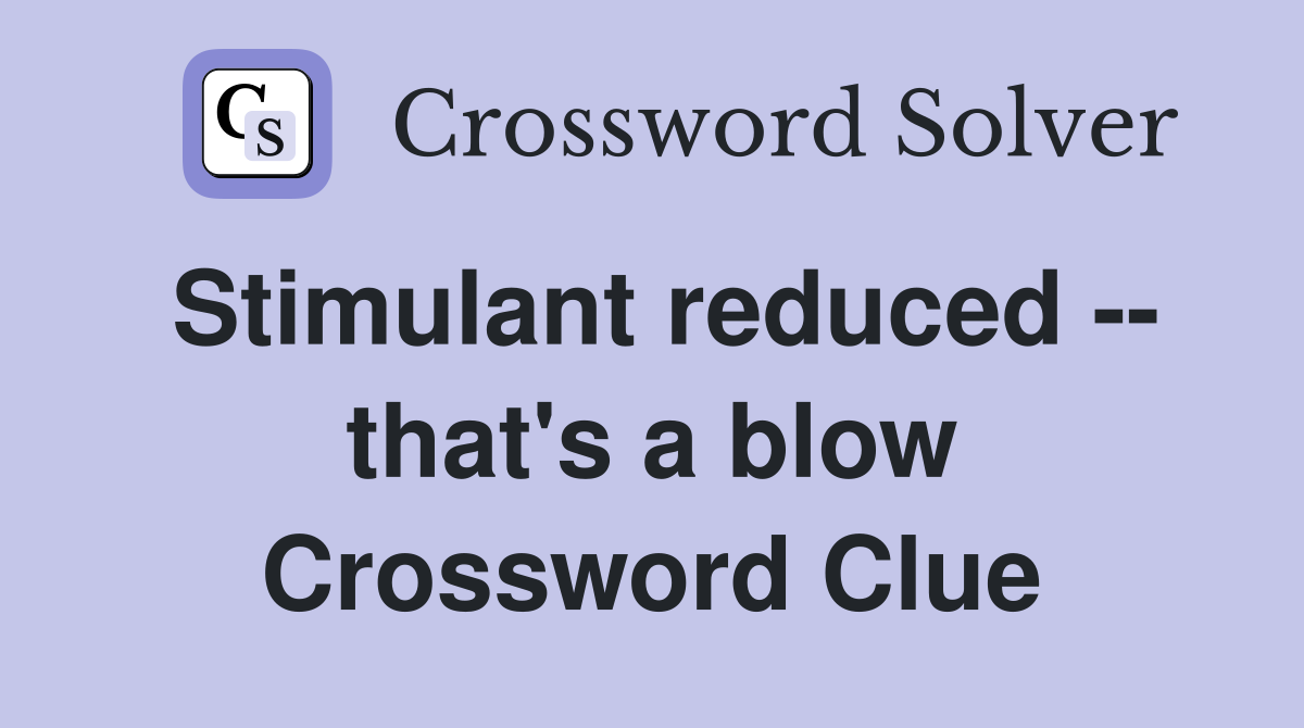 Stimulant reduced -- that's a blow Crossword Clue