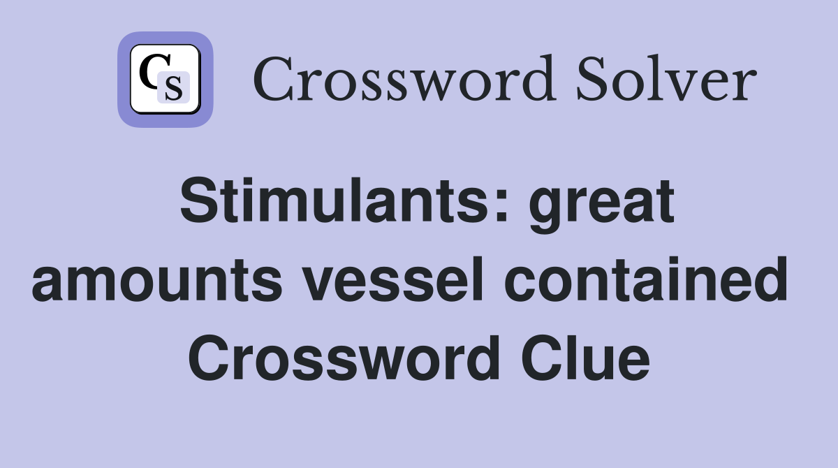 Stimulants: great amounts vessel contained  Crossword Clue