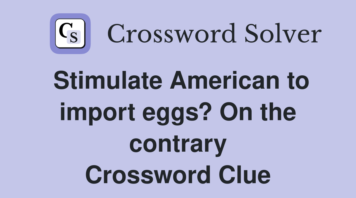 Stimulate American to import eggs? On the contrary Crossword Clue