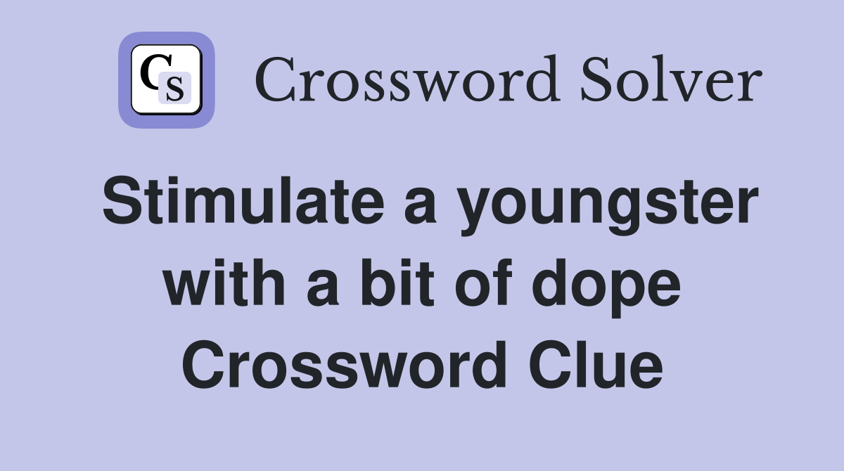 Stimulate a youngster with a bit of dope Crossword Clue