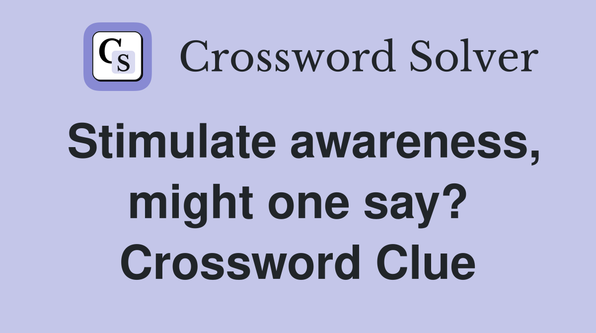 Stimulate awareness might one say? Crossword Clue Answers