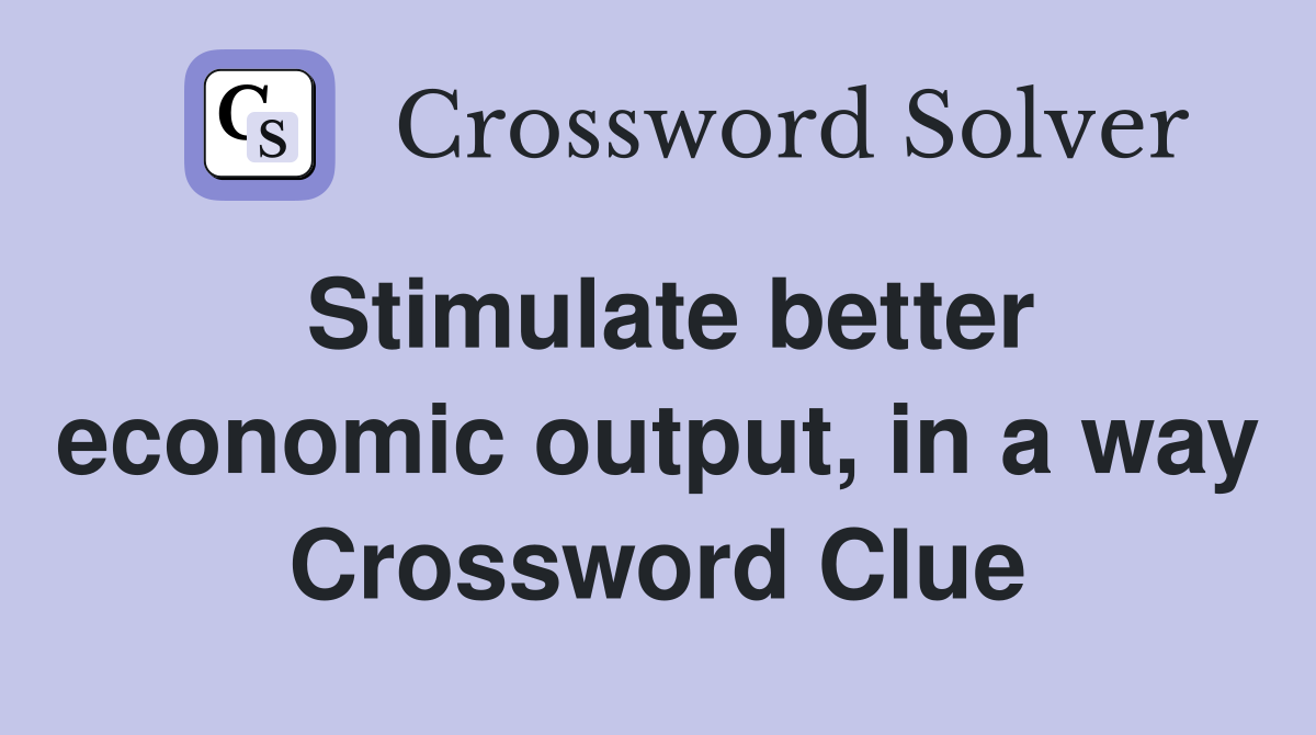 Stimulate better economic output, in a way Crossword Clue
