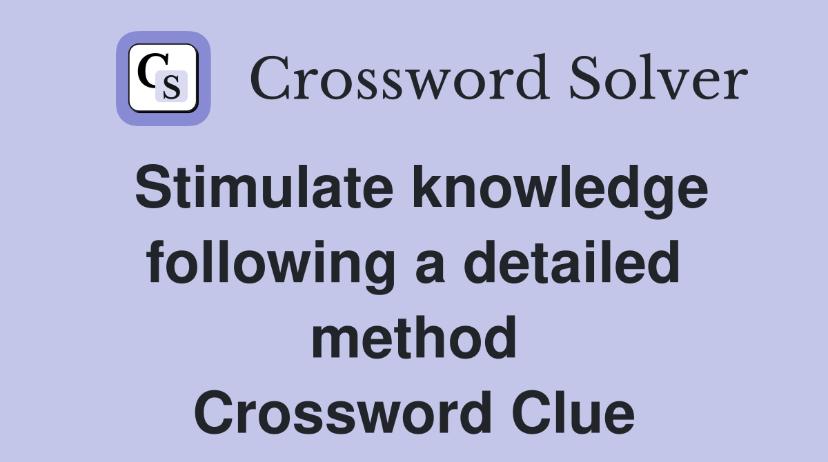 Stimulate knowledge following a detailed method Crossword Clue