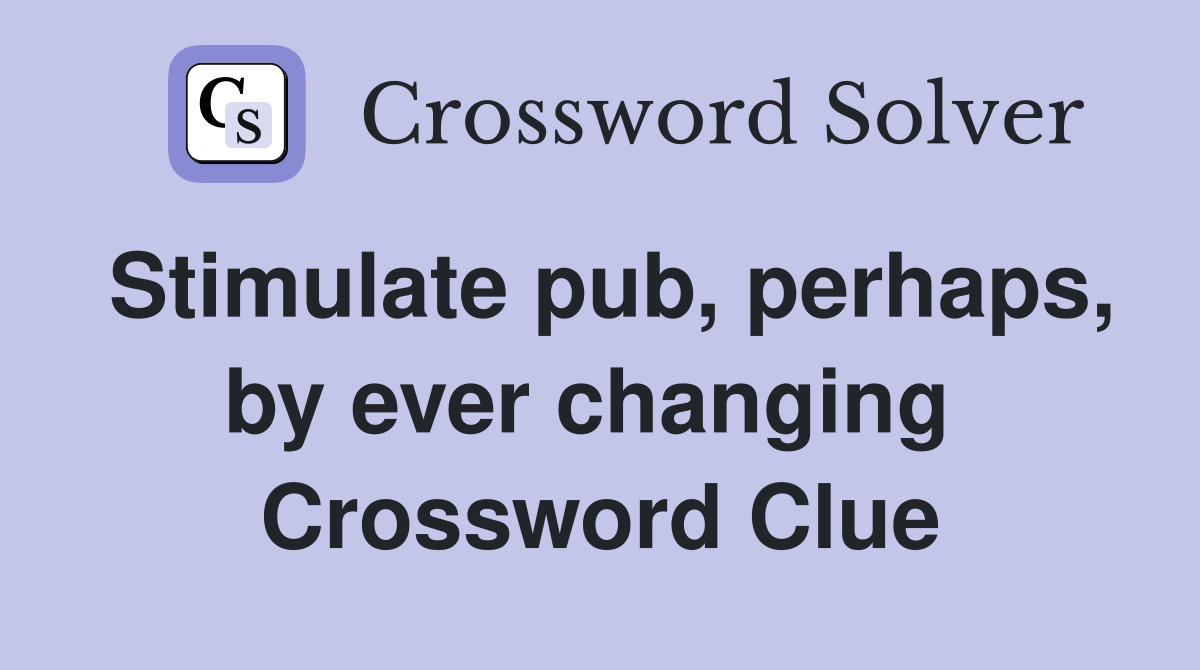 Stimulate pub, perhaps, by ever changing  Crossword Clue