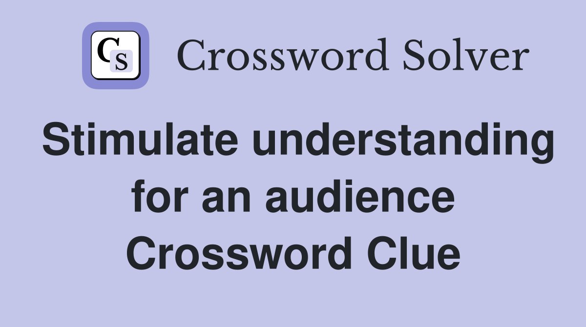 Stimulate understanding for an audience Crossword Clue