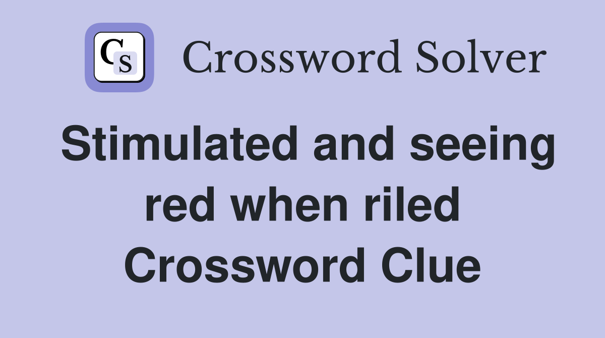Stimulated and seeing red when riled Crossword Clue