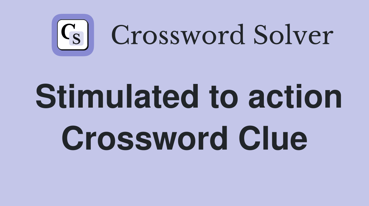 Stimulated to action Crossword Clue