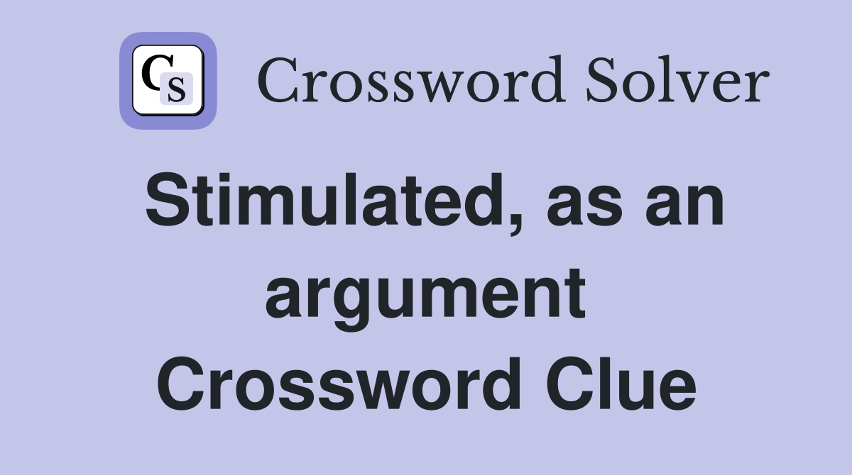 Stimulated, as an argument Crossword Clue