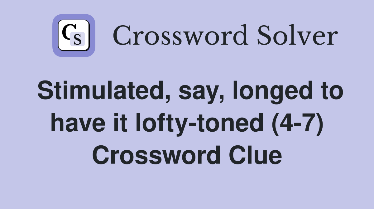 Stimulated, say, longed to have it lofty-toned (4-7) Crossword Clue