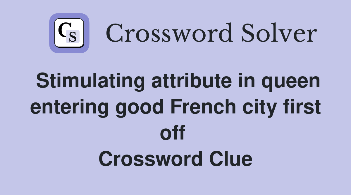 Stimulating attribute in queen entering good French city first off  Crossword Clue