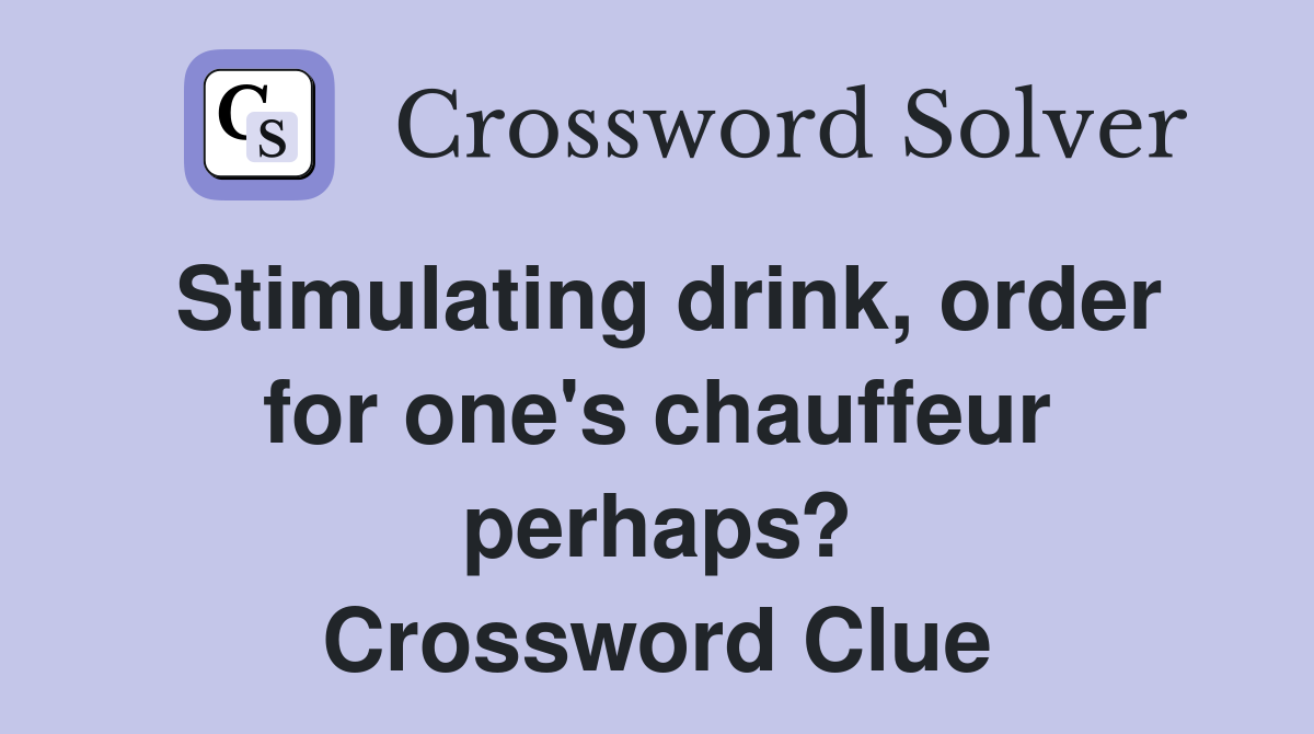 Stimulating drink, order for one's chauffeur perhaps? Crossword Clue