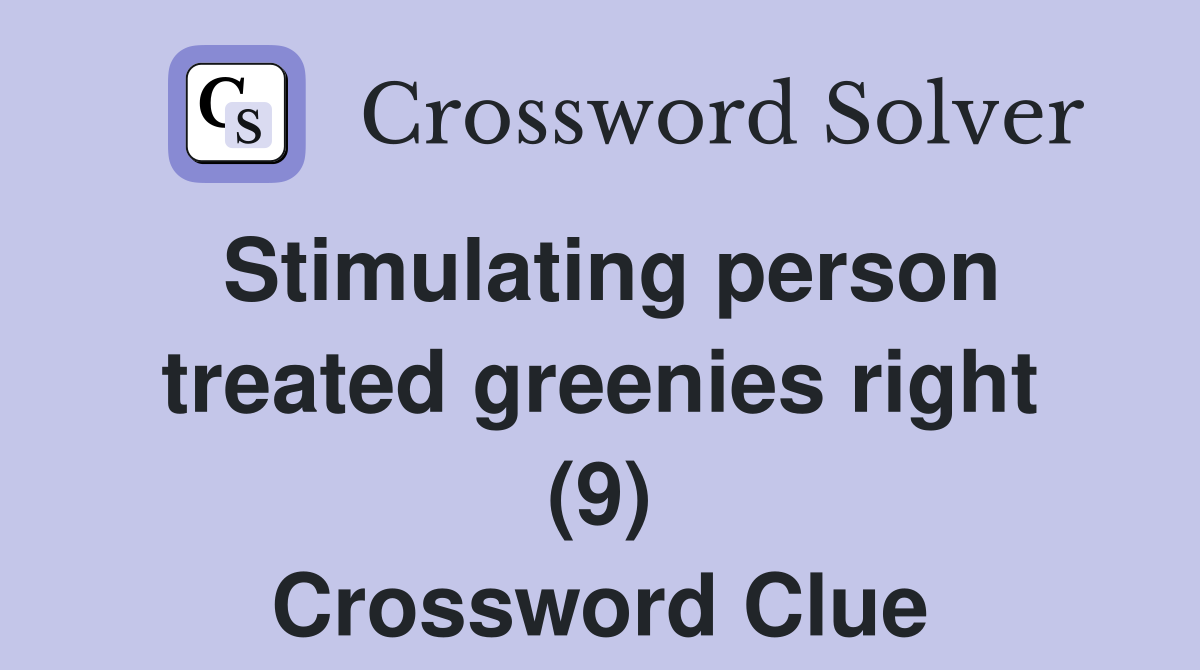Stimulating person treated greenies right (9) Crossword Clue