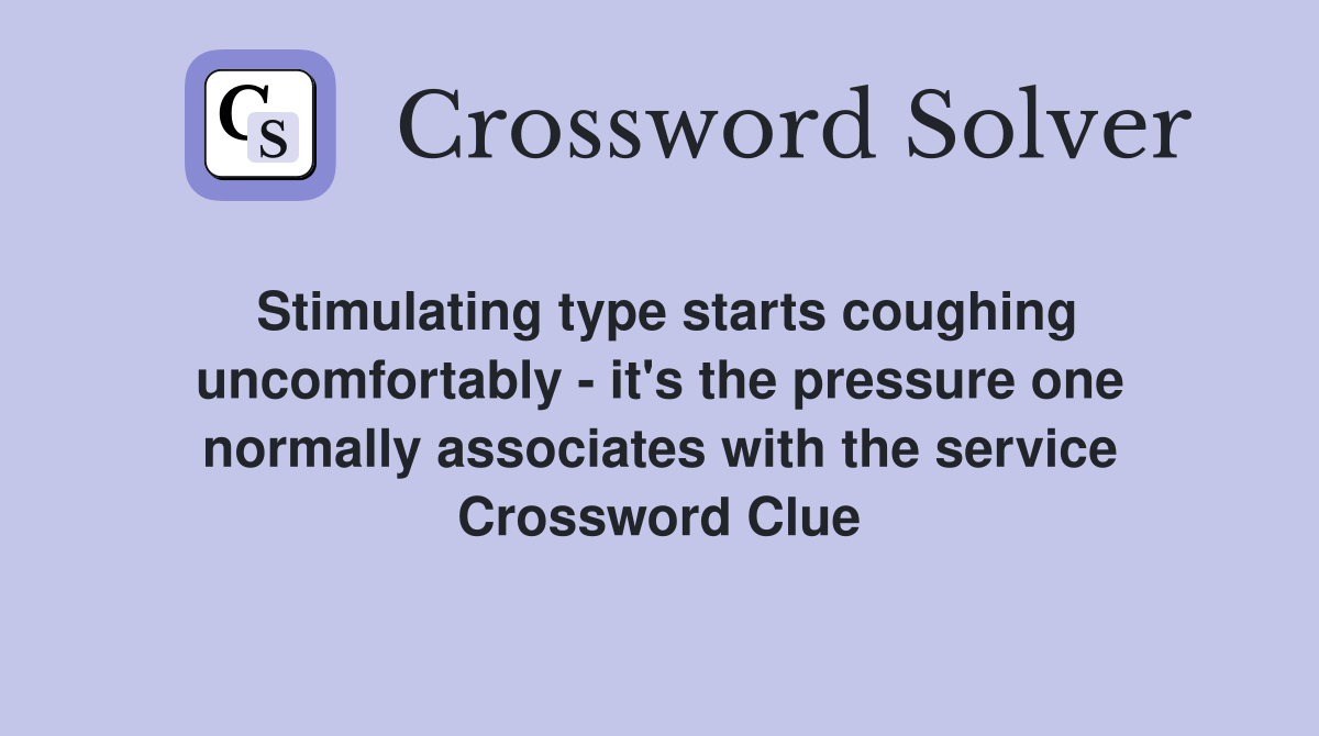 Stimulating type starts coughing uncomfortably - it's the pressure one normally associates with the service Crossword Clue