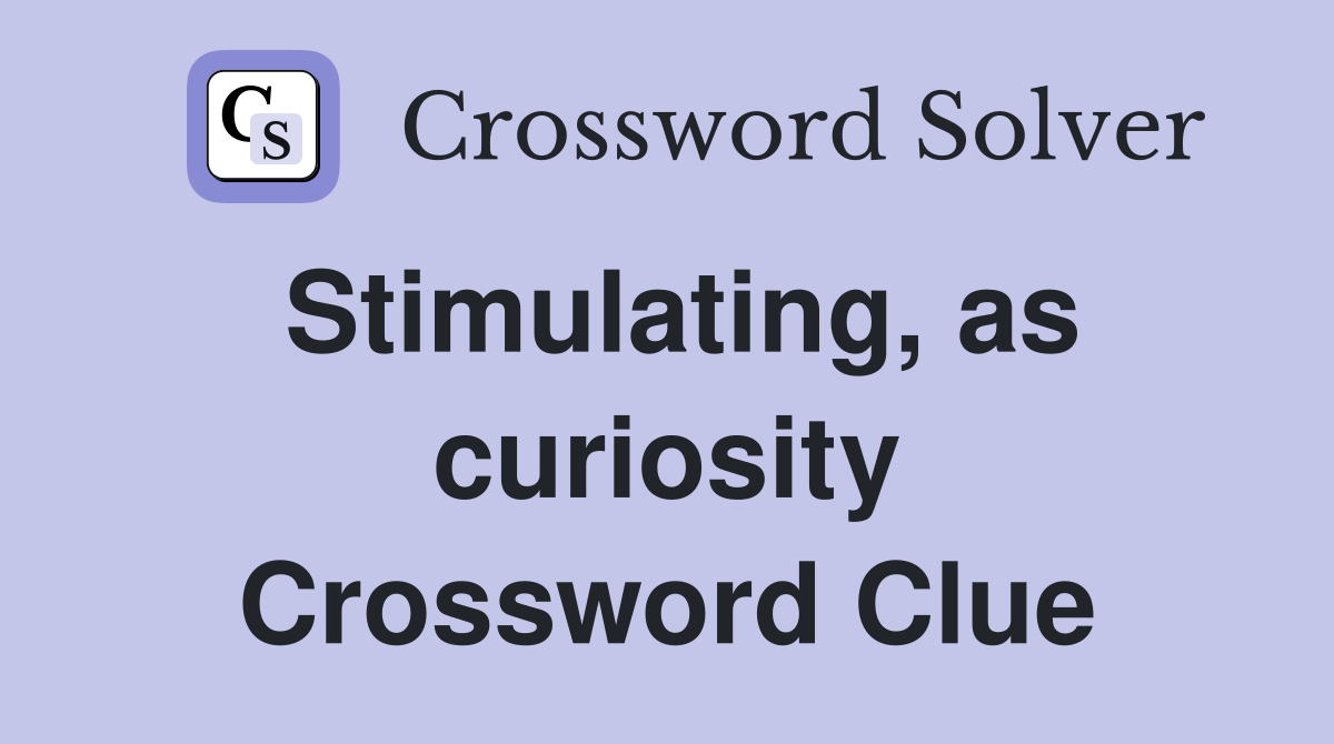 Stimulating, as curiosity Crossword Clue