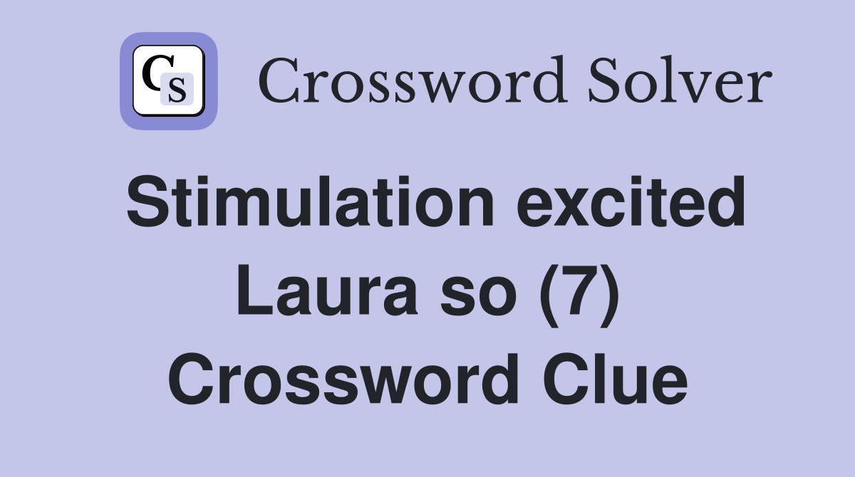 Stimulation excited Laura so (7) Crossword Clue