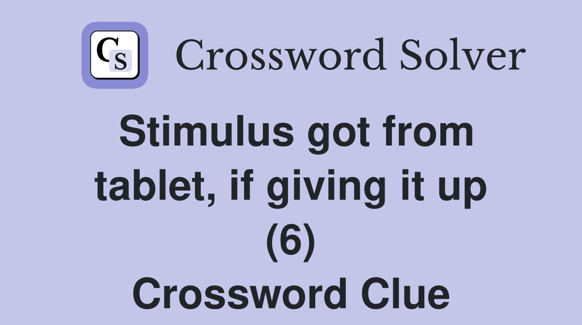 Stimulus got from tablet, if giving it up (6) Crossword Clue
