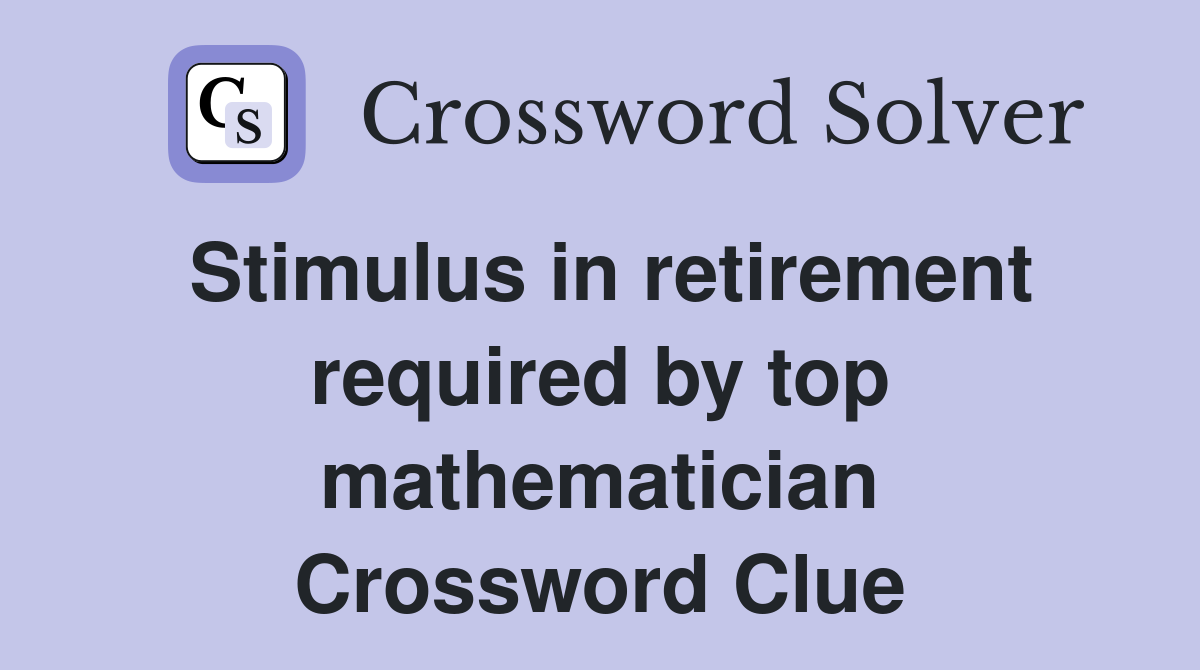 Stimulus in retirement required by top mathematician Crossword Clue