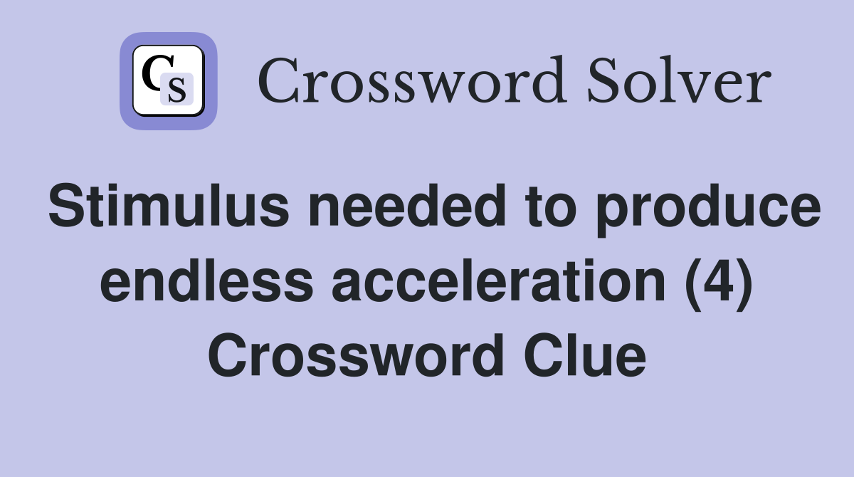 Stimulus needed to produce endless acceleration (4) Crossword Clue