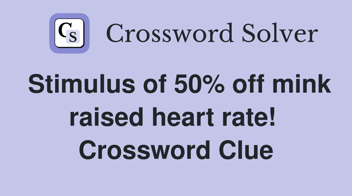 Stimulus of 50% off mink raised heart rate!  Crossword Clue