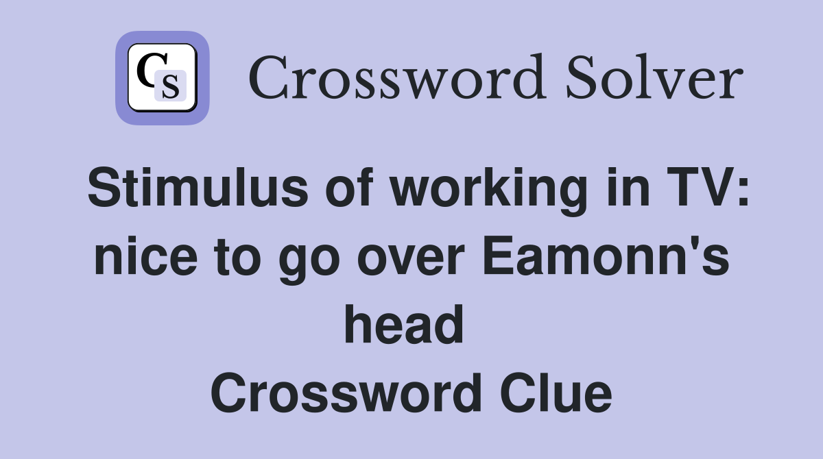 Stimulus of working in TV: nice to go over Eamonn's head  Crossword Clue