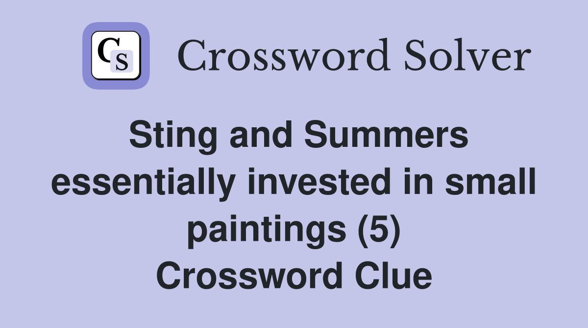 Sting and Summers essentially invested in small paintings (5) Crossword Clue