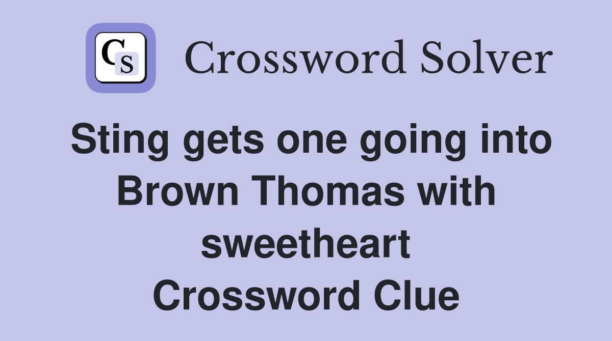 Sting gets one going into Brown Thomas with sweetheart Crossword Clue