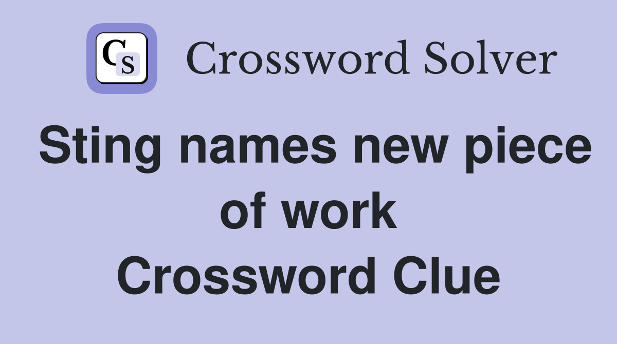 Sting names new piece of work Crossword Clue