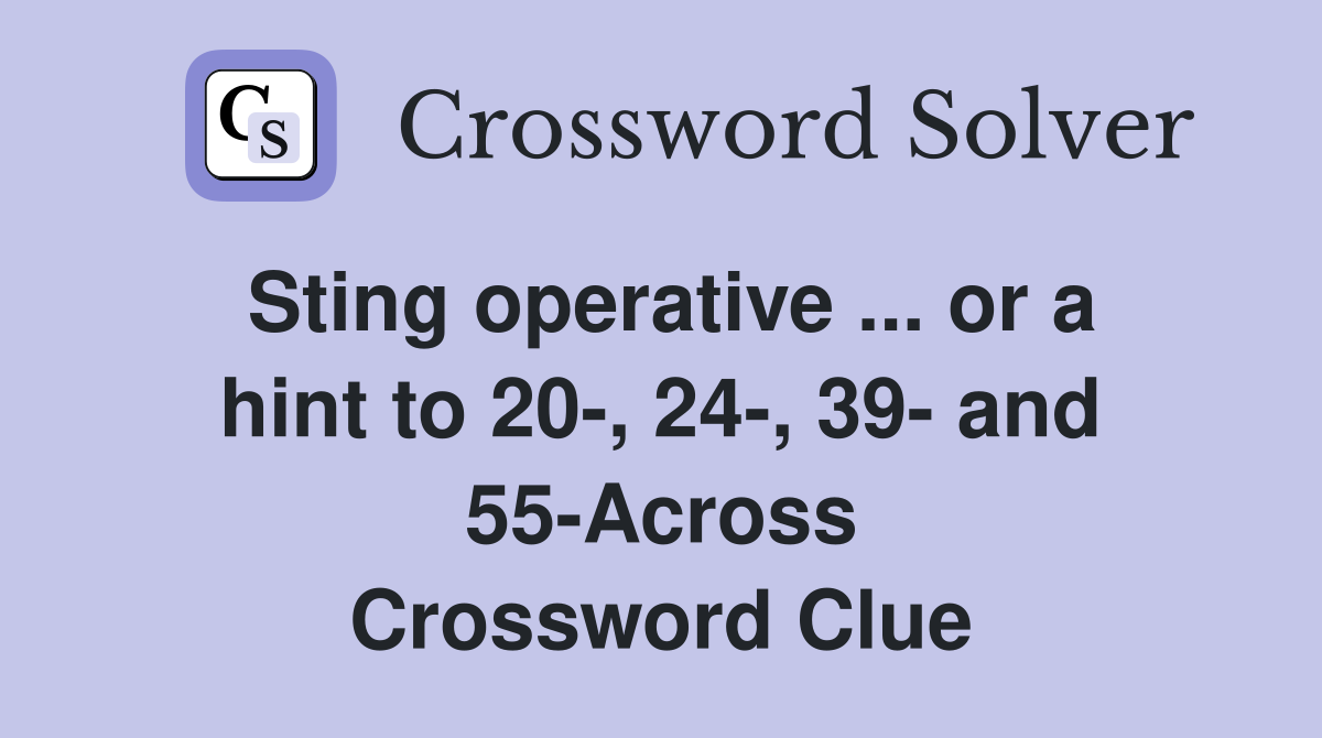Sting operative ... or a hint to 20-, 24-, 39- and 55-Across Crossword Clue