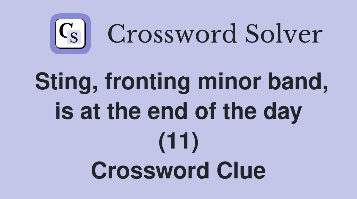 Sting, fronting minor band, is at the end of the day (11) Crossword Clue