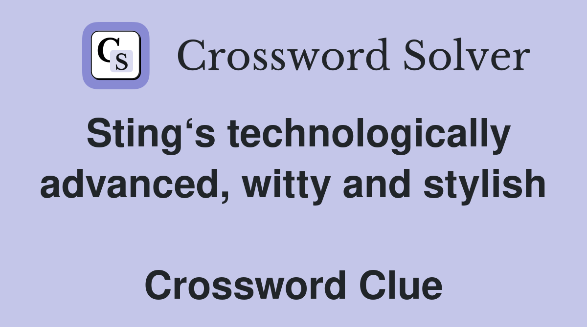Sting‘s technologically advanced, witty and stylish  Crossword Clue