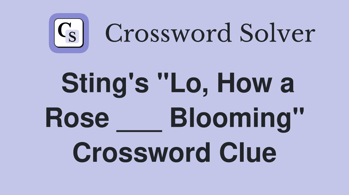 Sting's "Lo, How a Rose ___ Blooming" Crossword Clue