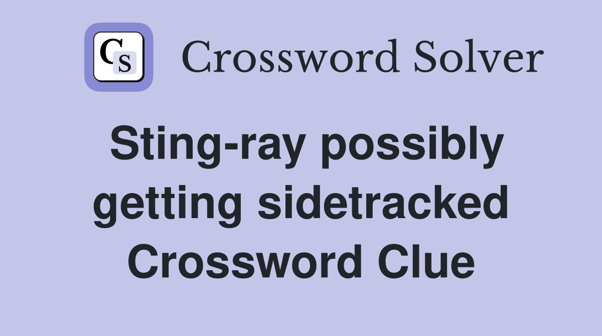 Sting-ray possibly getting sidetracked Crossword Clue