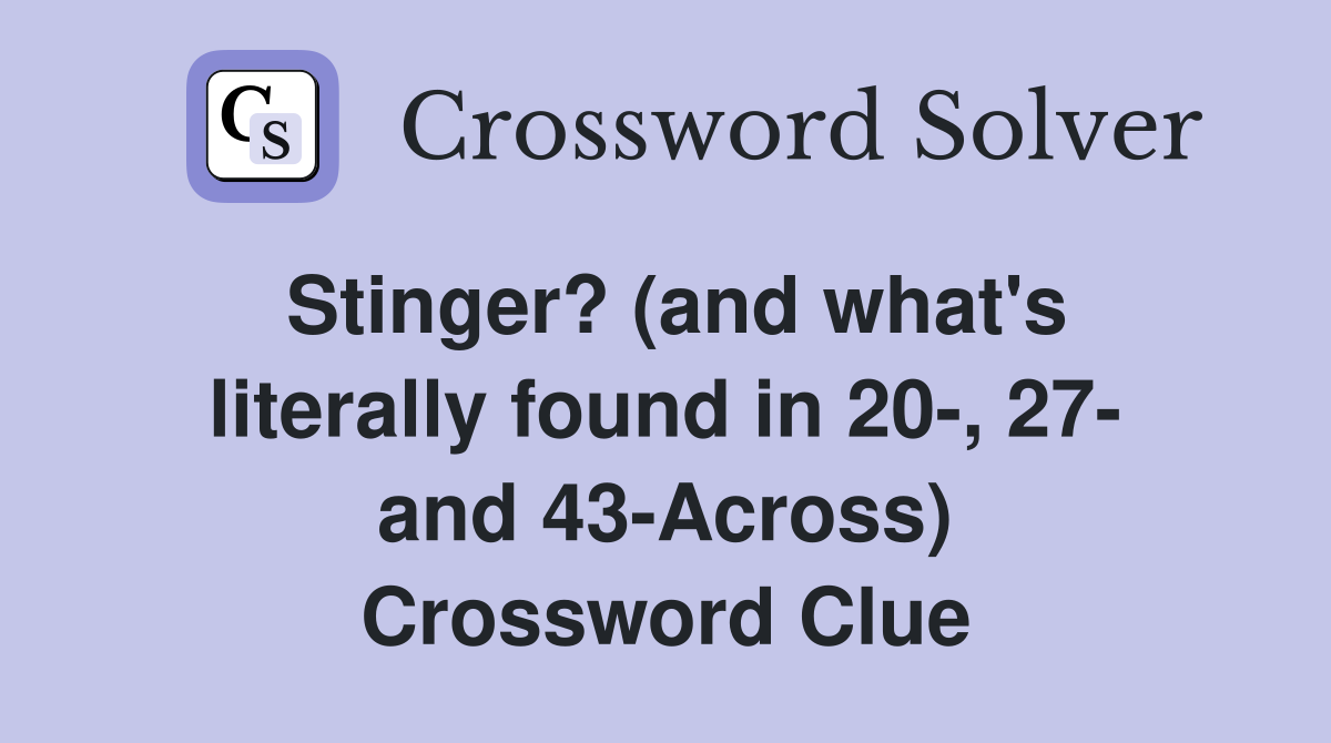 Stinger? (and what's literally found in 20-, 27- and 43-Across) Crossword Clue
