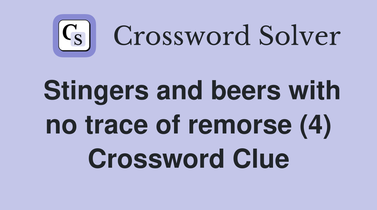 Stingers and beers with no trace of remorse (4) Crossword Clue