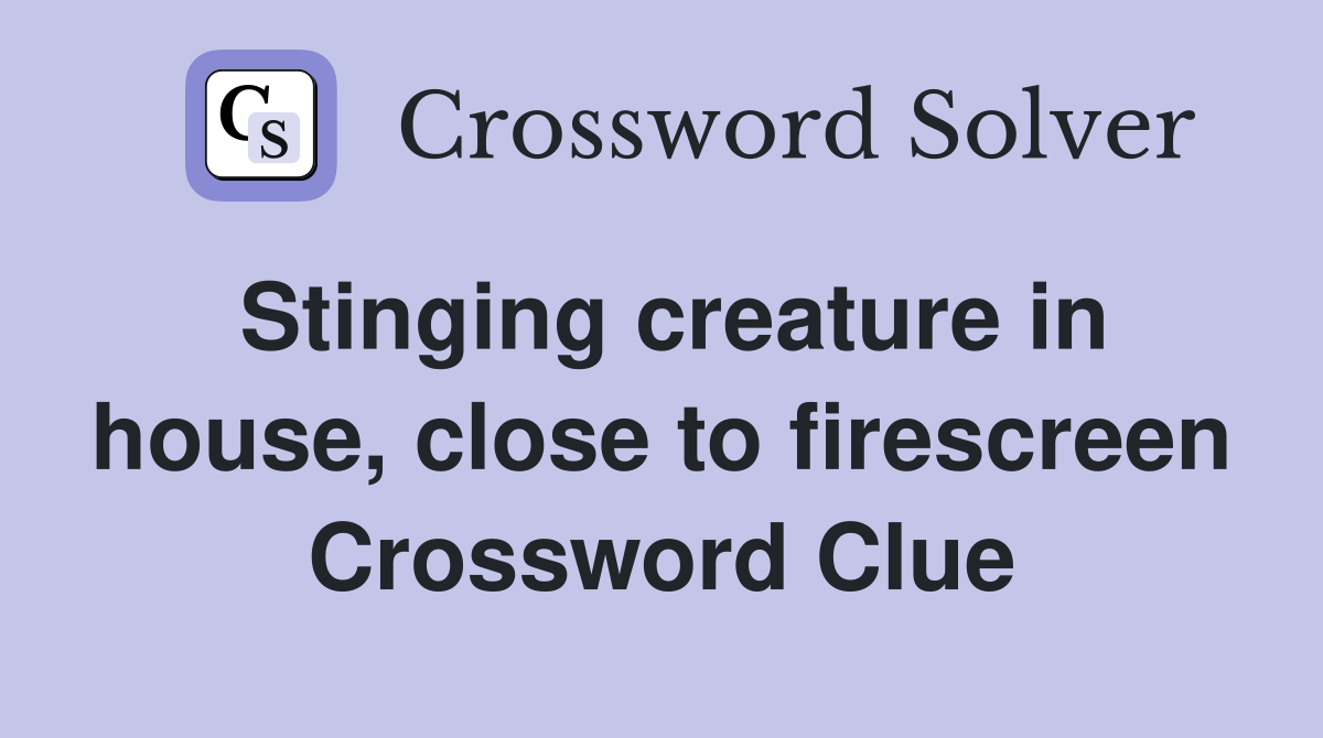 Stinging creature in house, close to firescreen Crossword Clue