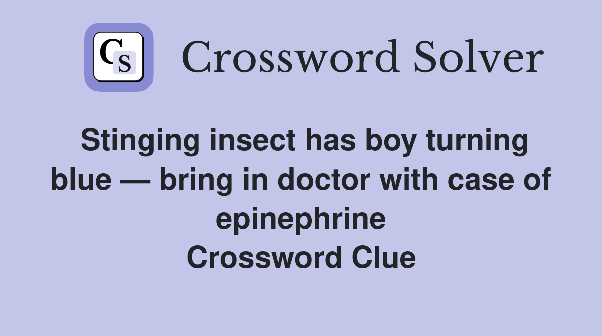 Stinging insect has boy turning blue — bring in doctor with case of epinephrine Crossword Clue