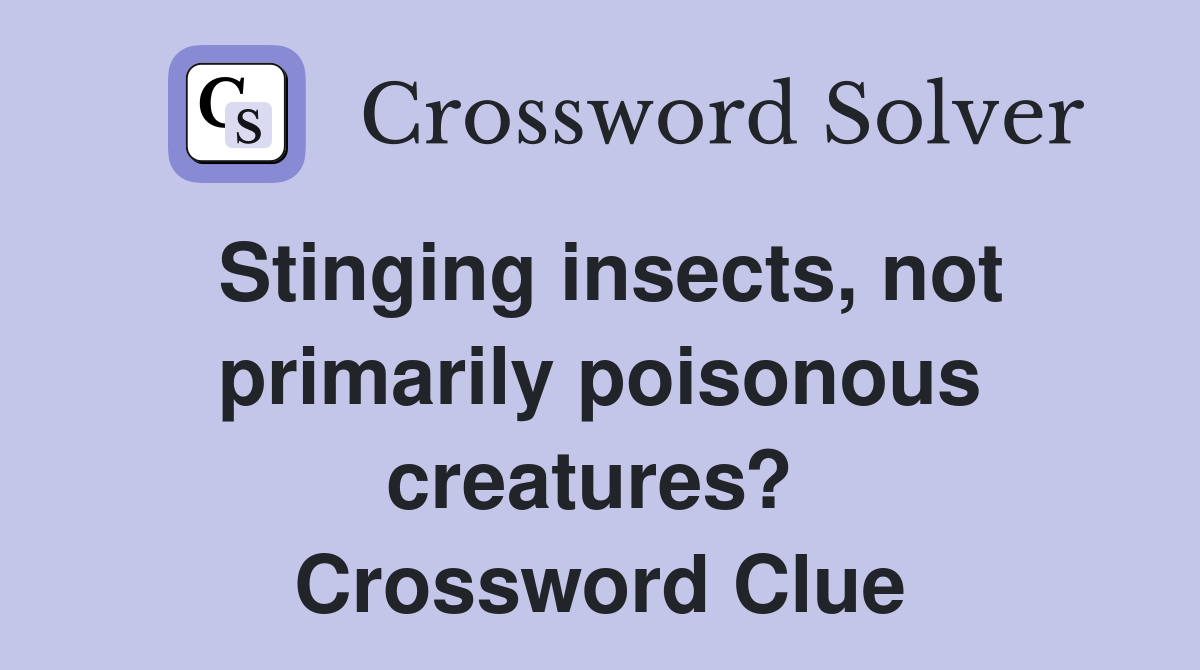 Stinging insects, not primarily poisonous creatures?  Crossword Clue