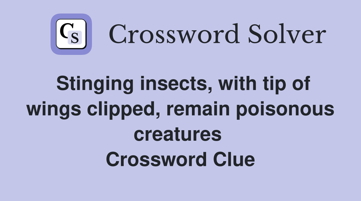 Stinging insects, with tip of wings clipped, remain poisonous creatures  Crossword Clue