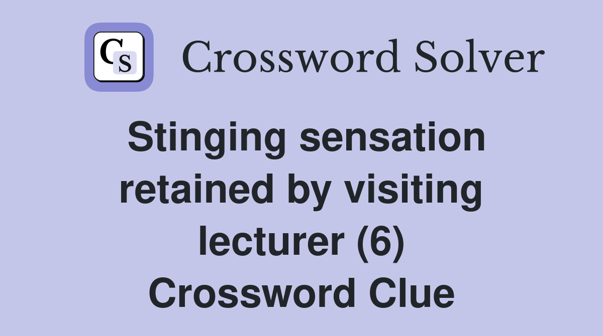 Stinging sensation retained by visiting lecturer (6) Crossword Clue