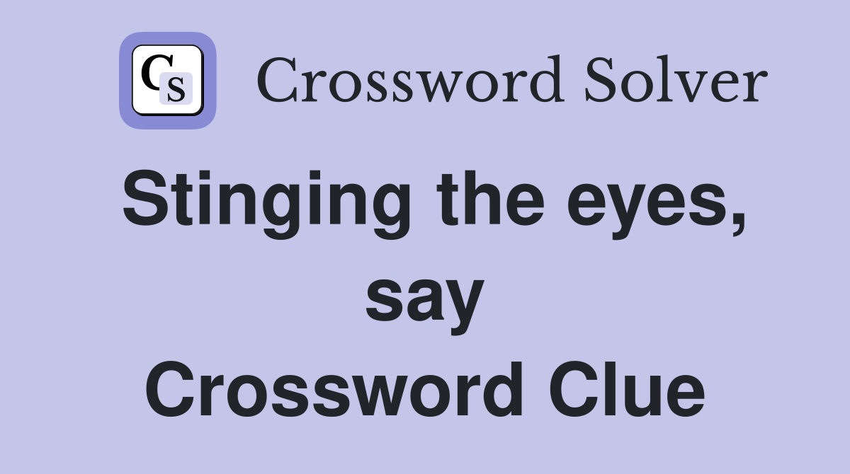 Stinging the eyes, say Crossword Clue