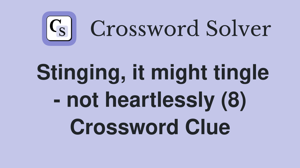 Stinging, it might tingle - not heartlessly (8) Crossword Clue
