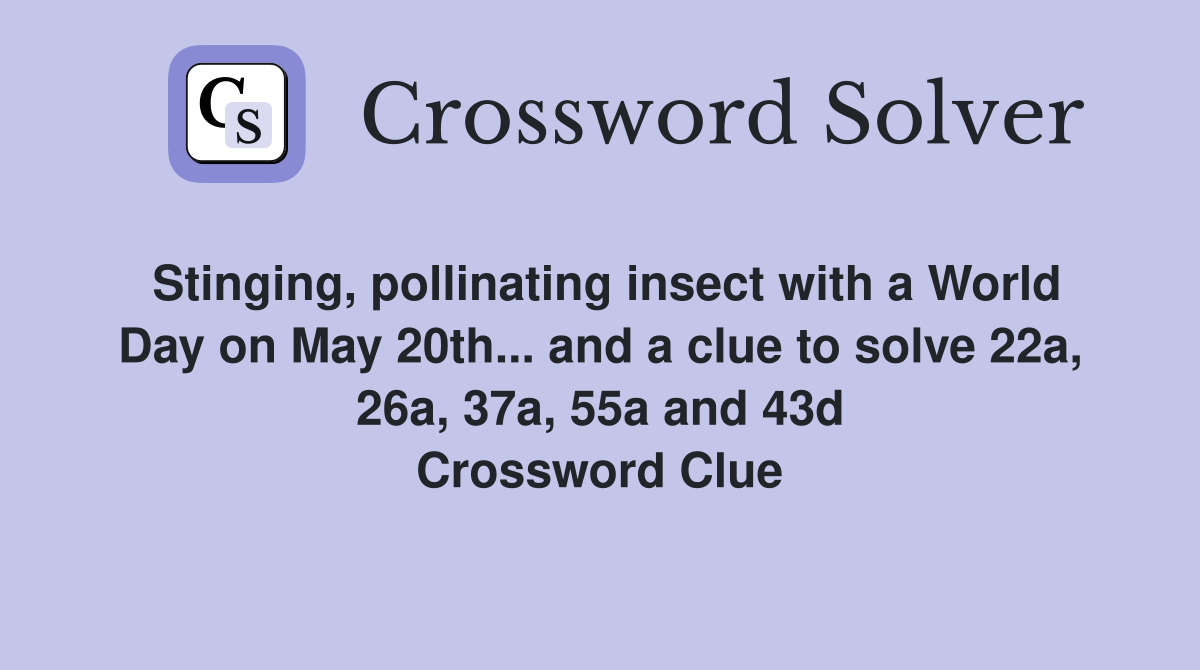 Stinging, pollinating insect with a World Day on May 20th... and a clue to solve 22a, 26a, 37a, 55a and 43d Crossword Clue
