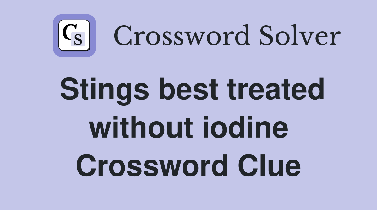 Stings best treated without iodine Crossword Clue