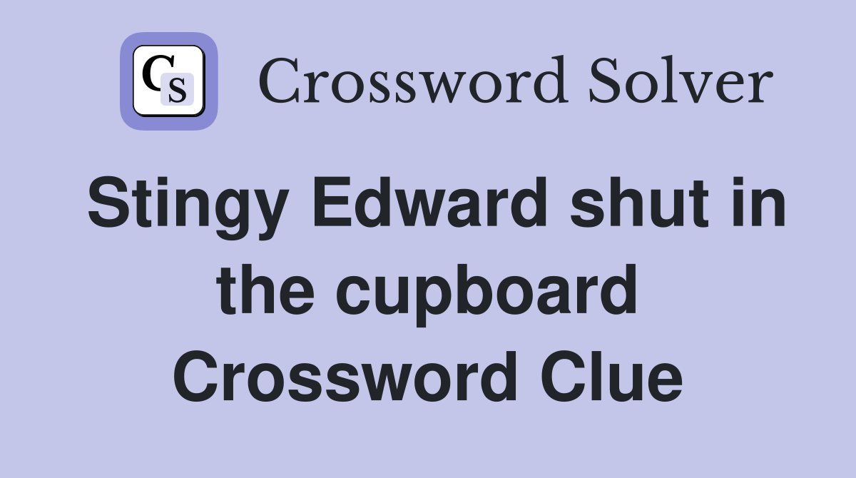 Stingy Edward shut in the cupboard Crossword Clue