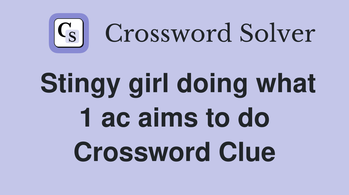 Stingy girl doing what 1 ac aims to do Crossword Clue