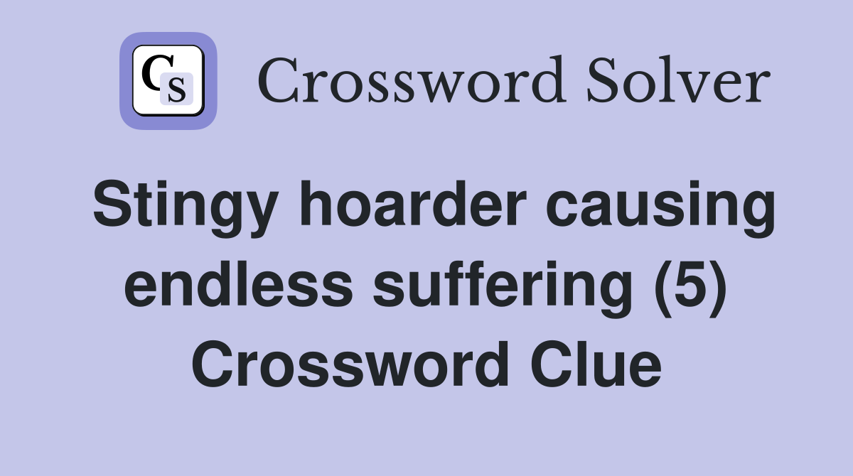 Stingy hoarder causing endless suffering (5) Crossword Clue