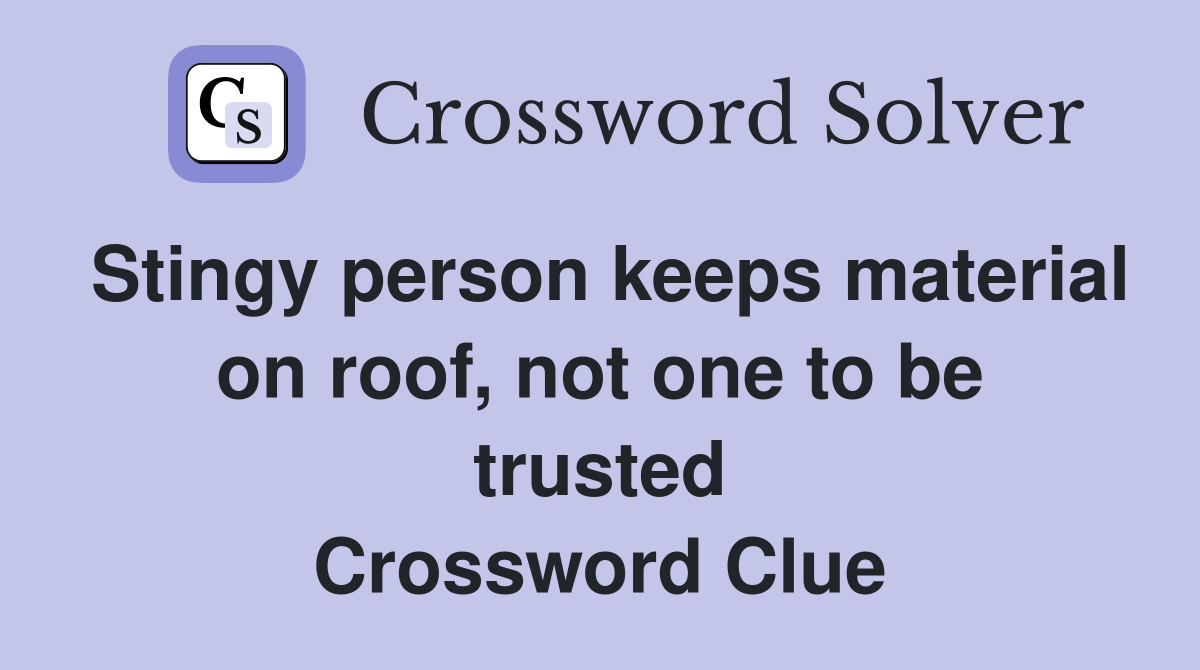 Stingy person keeps material on roof, not one to be trusted Crossword Clue