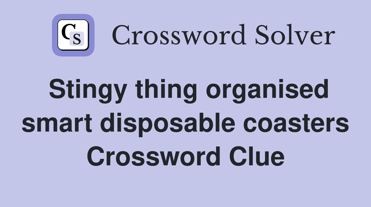Stingy thing organised smart disposable coasters Crossword Clue