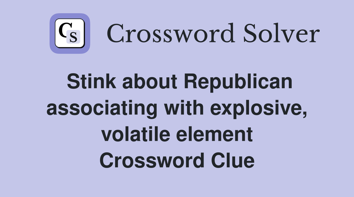 Stink about Republican associating with explosive, volatile element Crossword Clue